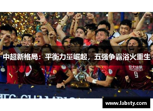 中超新格局:平衡力量崛起,五强争霸浴火重生 中超新格局:平衡力量崛起,五强争霸浴火重生