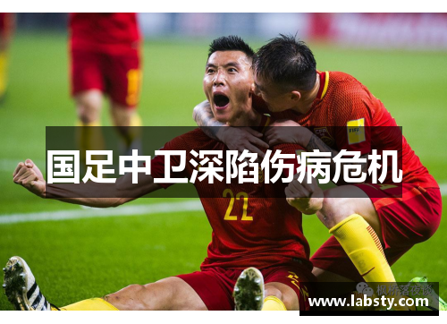 国足中卫深陷伤病危机 国足中卫深陷伤病危机