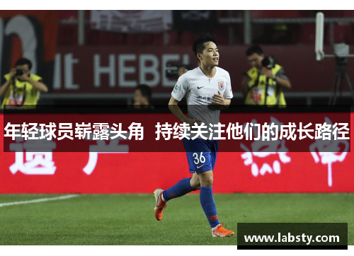 年轻球员崭露头角  持续关注他们的成长路径 年轻球员崭露头角  持续关注他们的成长路径
