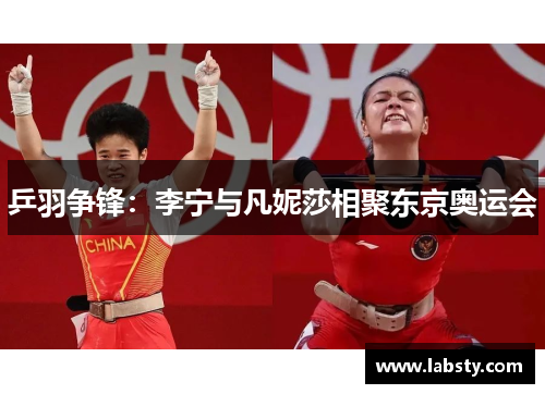 乒羽争锋:李宁与凡妮莎相聚东京奥运会 乒羽争锋:李宁与凡妮莎相聚东京奥运会