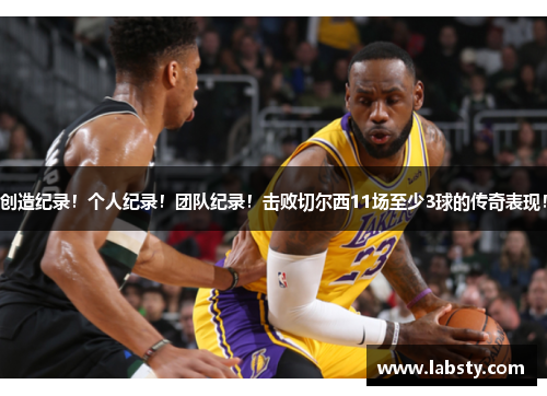 创造纪录!个人纪录!团队纪录!击败切尔西11场至少3球的传奇表现!