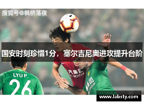 国安时刻珍惜1分,塞尔吉尼奥进攻提升台阶