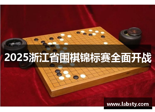 2025浙江省围棋锦标赛全面开战 2025浙江省围棋锦标赛全面开战